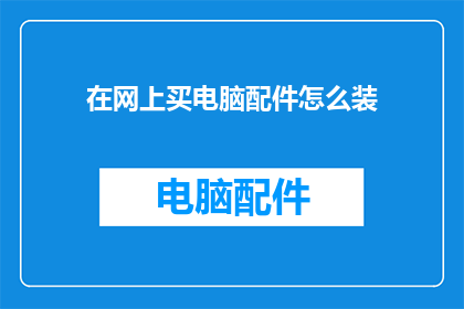 在网上买电脑配件怎么装(如何在网上购买电脑配件并正确安装？)