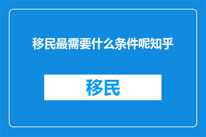 移民最需要什么条件呢知乎(移民过程中，您需要满足哪些条件？)