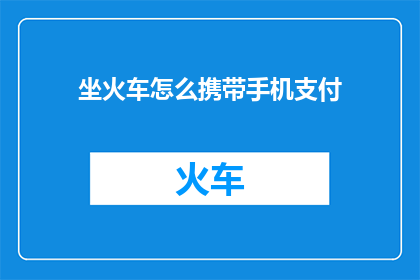坐火车怎么携带手机支付(坐火车时如何安全携带手机支付方式？)
