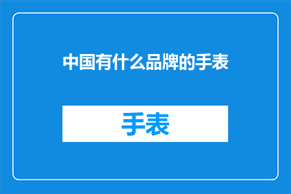 中国有什么品牌的手表(中国有哪些值得推荐的手表品牌？)