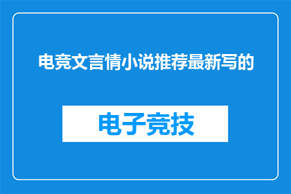 电竞文言情小说推荐最新写的(最新电竞文言情小说推荐：您是否准备好迎接这场文字与激情的盛宴？)