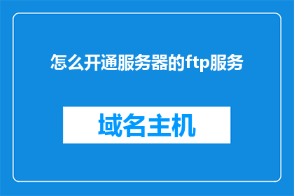 怎么开通服务器的ftp服务(如何开启服务器的FTP服务？)