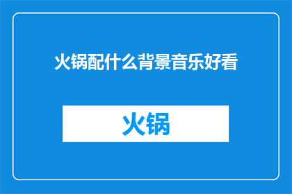 火锅配什么背景音乐好看(火锅搭配什么背景音乐更添风味？)