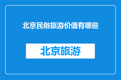 北京民俗旅游价值有哪些(北京民俗旅游的价值究竟体现在哪些方面？)
