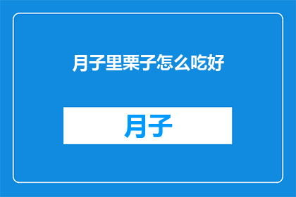 月子里栗子怎么吃好(如何正确食用月子期间的栗子？)