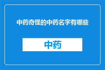 中药奇怪的中药名字有哪些(中药界中，那些令人好奇的奇特名字有哪些？)