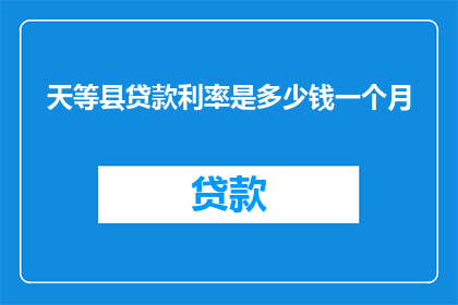 天等县贷款利率是多少钱一个月(天等县的贷款利率是多少？一个月需要支付多少？)