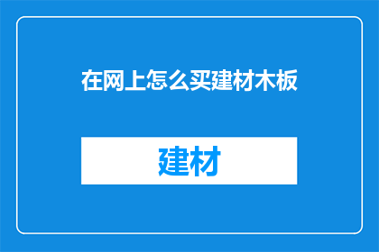 在网上怎么买建材木板(如何在网上购买建材木板？)