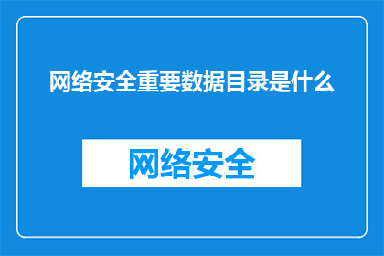 网络安全重要数据目录是什么(网络安全中的关键数据目录是什么？)