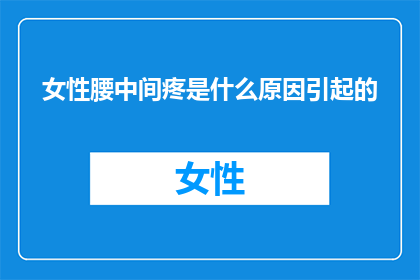 女性腰中间疼是什么原因引起的(女性腰中间疼痛的原因是什么？)
