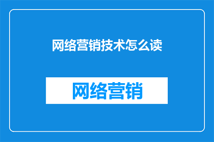 网络营销技术怎么读(如何正确理解并运用网络营销技术？)
