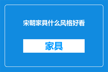 宋朝家具什么风格好看(宋朝家具的美学风格：哪一种最为赏心悦目？)