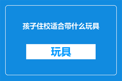 孩子住校适合带什么玩具(孩子住校期间适合携带哪些玩具？)