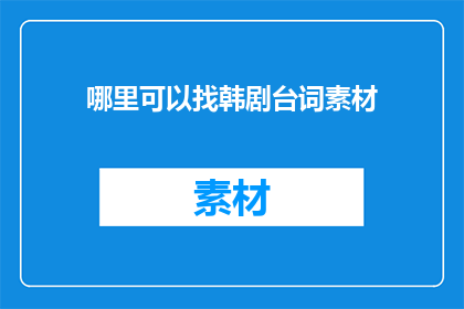 哪里可以找韩剧台词素材(您知道在哪里可以找到韩剧台词素材吗？)