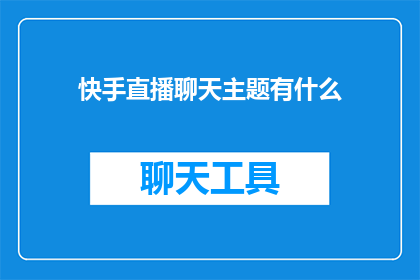 快手直播聊天主题有什么(快手直播聊天主题有哪些？)