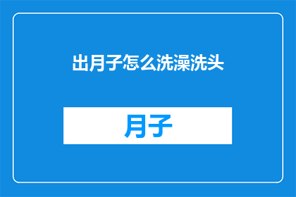 出月子怎么洗澡洗头(产后多久可以洗头洗澡？月子期间的护理指南)