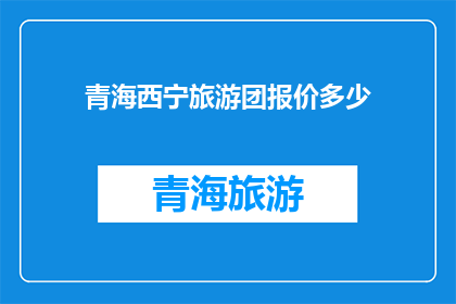 青海西宁旅游团报价多少(青海西宁旅游团的报价是多少？)