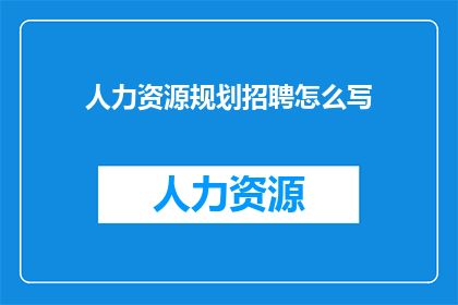 人力资源规划招聘怎么写(如何撰写有效的人力资源规划招聘策略？)