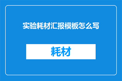 实验耗材汇报模板怎么写(如何撰写一份详尽的实验耗材汇报模板？)