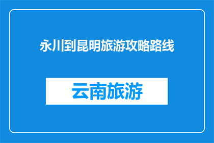 永川到昆明旅游攻略路线(永川到昆明旅游攻略路线：探索云南的迷人风光，你准备好了吗？)