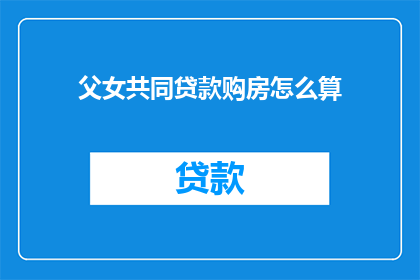 父女共同贷款购房怎么算(如何共同承担贷款购房的责任？父女如何协作以实现家庭财务目标？)