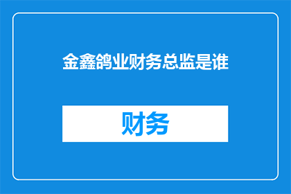 金鑫鸽业财务总监是谁(金鑫鸽业的财务总监是谁？)