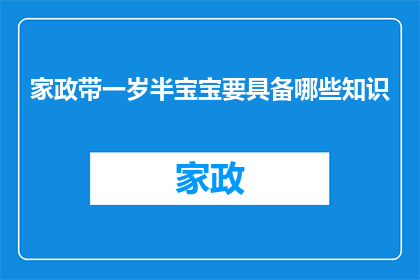 家政带一岁半宝宝要具备哪些知识(家政服务人员在照顾一岁半宝宝时需掌握哪些关键知识？)