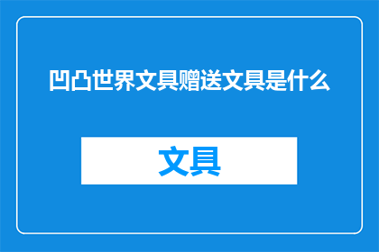 凹凸世界文具赠送文具是什么(凹凸世界中赠送的文具究竟有何独特之处？)