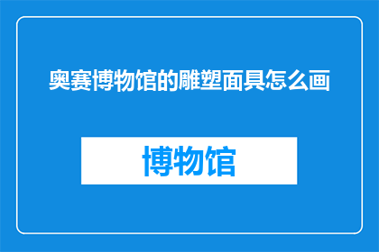 奥赛博物馆的雕塑面具怎么画(如何绘制奥赛博物馆的雕塑面具？)