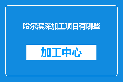 哈尔滨深加工项目有哪些(哈尔滨深加工项目有哪些？)