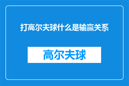 打高尔夫球什么是输赢关系(打高尔夫球：何为输赢关系？)