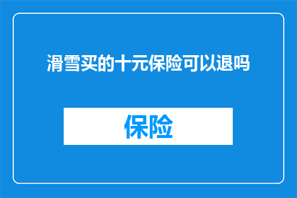 滑雪买的十元保险可以退吗(滑雪时购买的十元保险能否退款？)