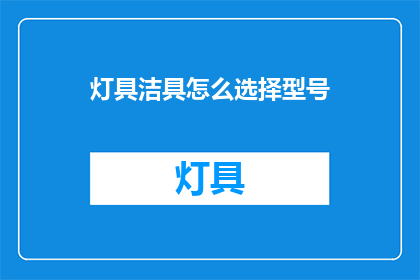 灯具洁具怎么选择型号(如何挑选合适的灯具和洁具型号？)