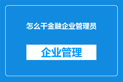 怎么干金融企业管理员(如何成为一名金融企业管理员？)
