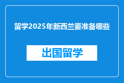 留学2025年新西兰要准备哪些(留学2025年新西兰，你需准备哪些关键事项？)