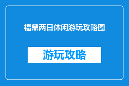 福鼎两日休闲游玩攻略图(福鼎两日游：探索休闲与乐趣的完美结合？)