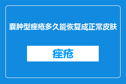 囊肿型痤疮多久能恢复成正常皮肤(囊肿型痤疮多久能恢复成正常皮肤？)
