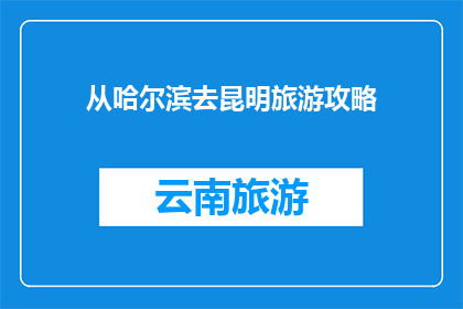 从哈尔滨去昆明旅游攻略(哈尔滨至昆明：探索云南的迷人之旅，你准备好踏上这段令人向往的旅程了吗？)