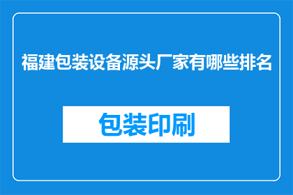 福建包装设备源头厂家有哪些排名(福建包装设备源头厂家排名，你了解吗？)