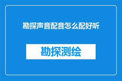 勘探声音配音怎么配好听(如何使勘探声音配音听起来更加悦耳动听？)