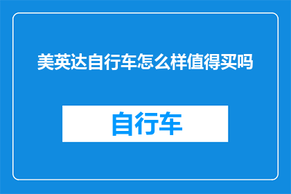 美英达自行车怎么样值得买吗(美英达自行车是否值得购买？)