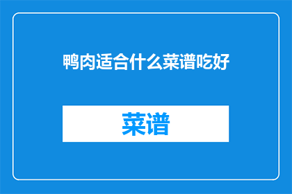 鸭肉适合什么菜谱吃好(鸭肉的烹饪佳肴：哪些菜谱能完美搭配鸭肉？)
