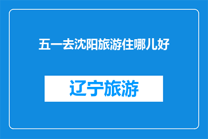 五一去沈阳旅游住哪儿好(五一假期，沈阳旅游住宿推荐：哪里是最佳选择？)