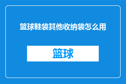 篮球鞋袋其他收纳袋怎么用(如何正确使用篮球鞋袋和其他收纳袋？)