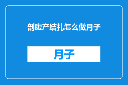 剖腹产结扎怎么做月子(如何正确进行剖腹产结扎后的月子护理？)