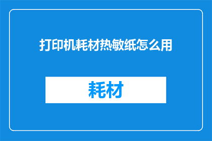 打印机耗材热敏纸怎么用(打印机耗材热敏纸的正确使用方法是什么？)