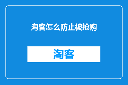 淘客怎么防止被抢购(如何有效防止淘客在抢购活动中被竞争对手抢先一步？)