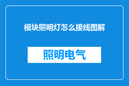 模块照明灯怎么接线图解(如何正确接线模块照明灯？请详细解释步骤和注意事项)