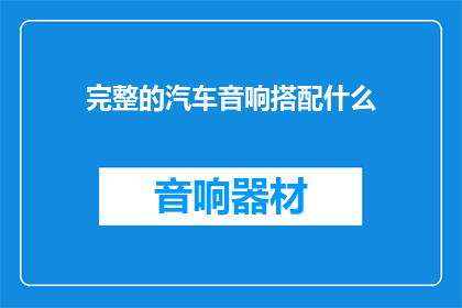 完整的汽车音响搭配什么(如何完美搭配汽车音响系统？)