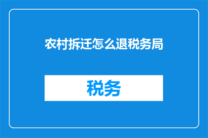 农村拆迁怎么退税务局(农村拆迁补偿问题：如何退税务？)